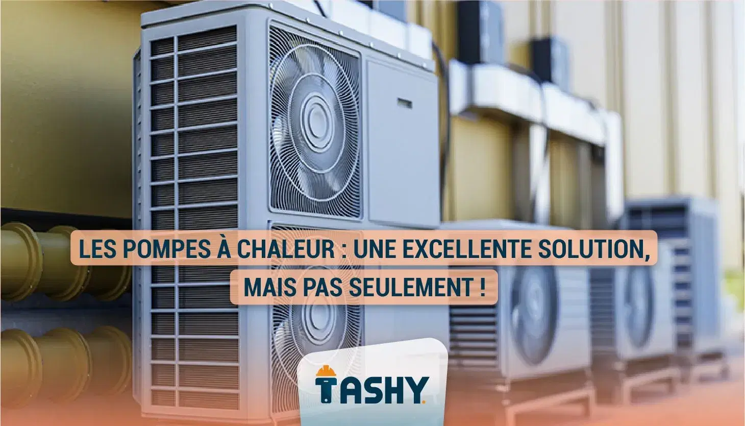 Les pompes à chaleur : une excellente solution, mais pas seulement !